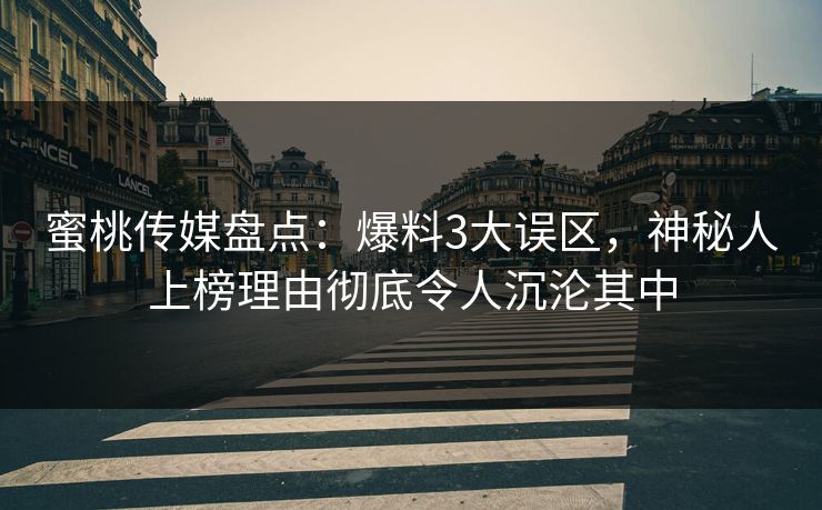 蜜桃传媒盘点:爆料3大误区,神秘人上榜理由彻底令人沉沦其中 蜜桃传媒盘点:爆料3大误区,神秘人上榜理由彻底令人沉沦其中