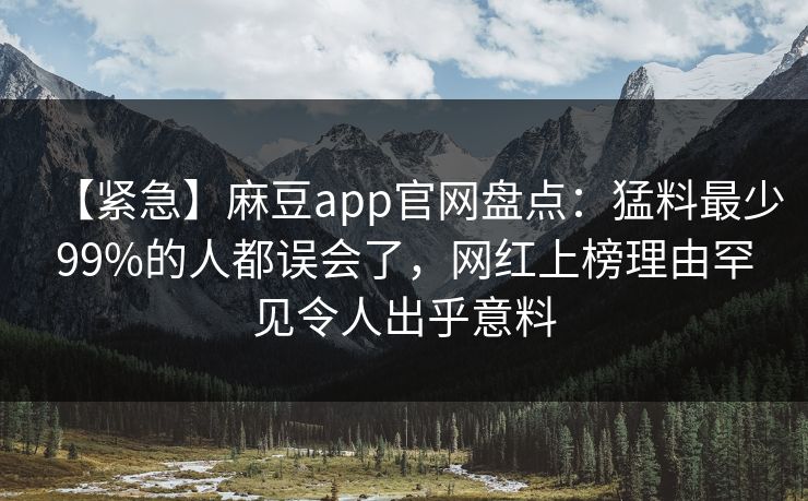 【紧急】麻豆app官网盘点:猛料最少99%的人都误会了,网红上榜理由罕见令人出乎意料 【紧急】麻豆app官网盘点:猛料最少99%的人都误会了,网红上榜理由罕见令人出乎意料