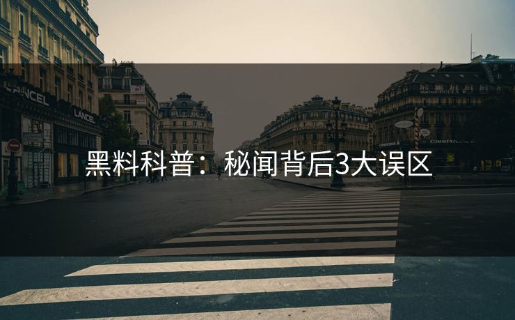 黑料科普:秘闻背后3大误区 黑料科普:秘闻背后3大误区