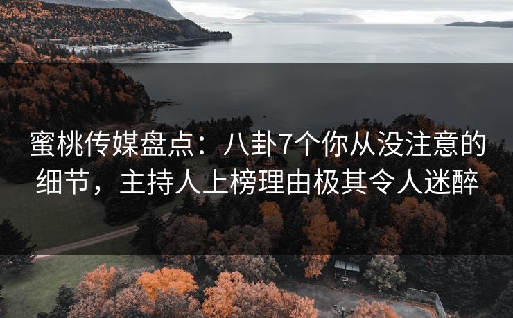 蜜桃传媒盘点:八卦7个你从没注意的细节,主持人上榜理由极其令人迷醉 蜜桃传媒盘点:八卦7个你从没注意的细节,主持人上榜理由极其令人迷醉