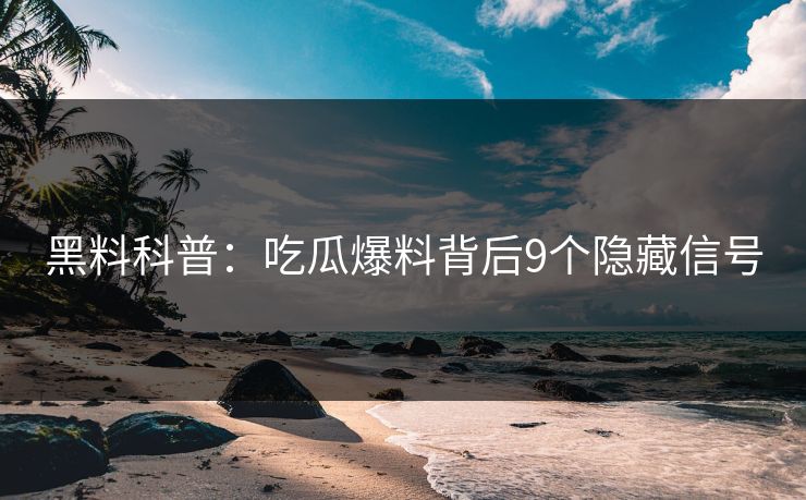 黑料科普:吃瓜爆料背后9个隐藏信号 黑料科普:吃瓜爆料背后9个隐藏信号