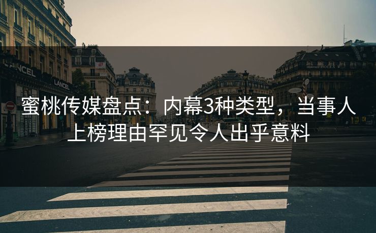 蜜桃传媒盘点：内幕3种类型，当事人上榜理由罕见令人出乎意料