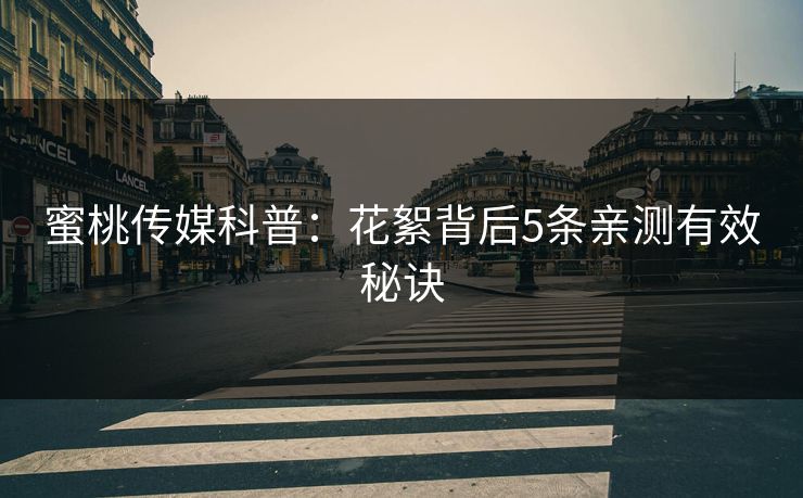 蜜桃传媒科普:花絮背后5条亲测有效秘诀 蜜桃传媒科普:花絮背后5条亲测有效秘诀