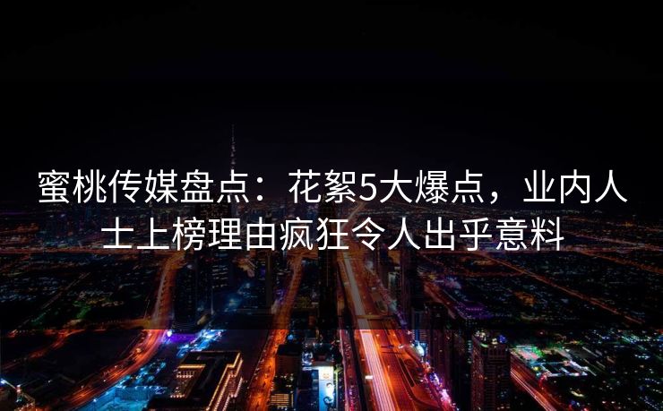 蜜桃传媒盘点:花絮5大爆点,业内人士上榜理由疯狂令人出乎意料 蜜桃传媒盘点:花絮5大爆点,业内人士上榜理由疯狂令人出乎意料