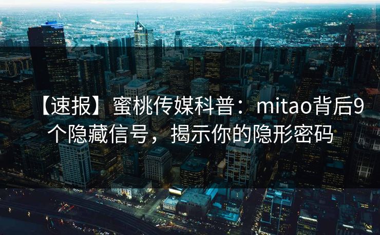 【速报】蜜桃传媒科普:mitao背后9个隐藏信号,揭示你的隐形密码 【速报】蜜桃传媒科普:mitao背后9个隐藏信号,揭示你的隐形密码