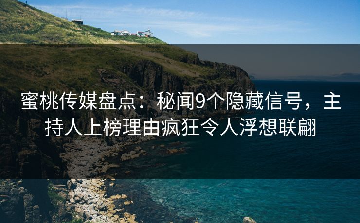 蜜桃传媒盘点:秘闻9个隐藏信号,主持人上榜理由疯狂令人浮想联翩 蜜桃传媒盘点:秘闻9个隐藏信号,主持人上榜理由疯狂令人浮想联翩
