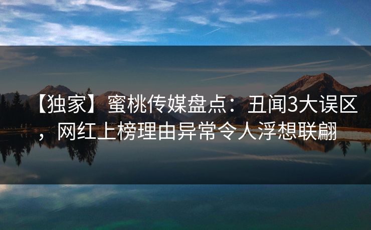 【独家】蜜桃传媒盘点:丑闻3大误区,网红上榜理由异常令人浮想联翩 【独家】蜜桃传媒盘点:丑闻3大误区,网红上榜理由异常令人浮想联翩