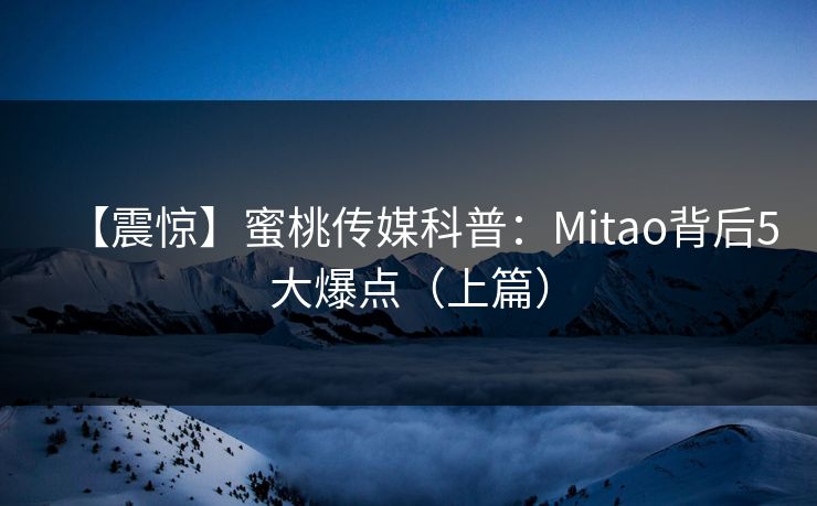 【震惊】蜜桃传媒科普:Mitao背后5大爆点(上篇) 【震惊】蜜桃传媒科普:Mitao背后5大爆点(上篇)