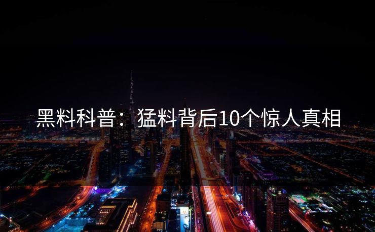 黑料科普:猛料背后10个惊人真相 黑料科普:猛料背后10个惊人真相