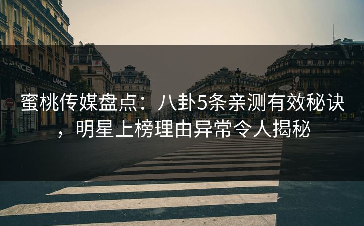 蜜桃传媒盘点:八卦5条亲测有效秘诀,明星上榜理由异常令人揭秘 蜜桃传媒盘点:八卦5条亲测有效秘诀,明星上榜理由异常令人揭秘