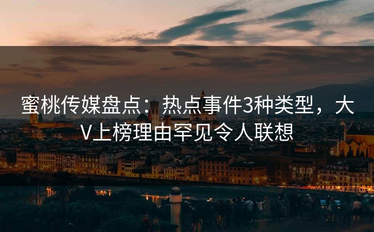 蜜桃传媒盘点:热点事件3种类型,大V上榜理由罕见令人联想 蜜桃传媒盘点:热点事件3种类型,大V上榜理由罕见令人联想
