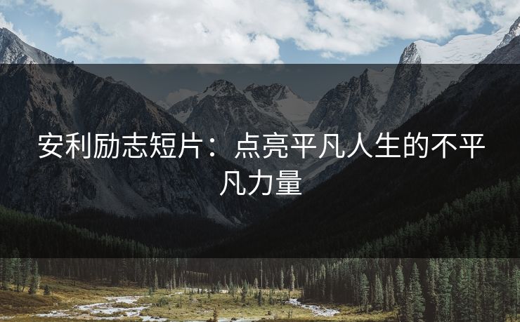 安利励志短片:点亮平凡人生的不平凡力量 安利励志短片:点亮平凡人生的不平凡力量