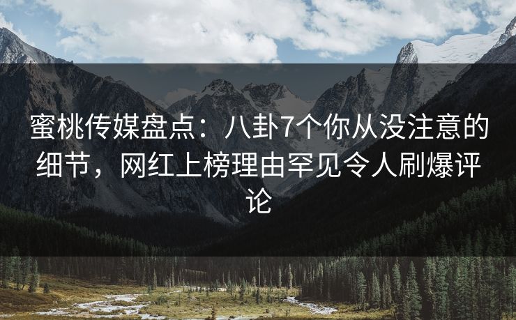 蜜桃传媒盘点:八卦7个你从没注意的细节,网红上榜理由罕见令人刷爆评论 蜜桃传媒盘点:八卦7个你从没注意的细节,网红上榜理由罕见令人刷爆评论