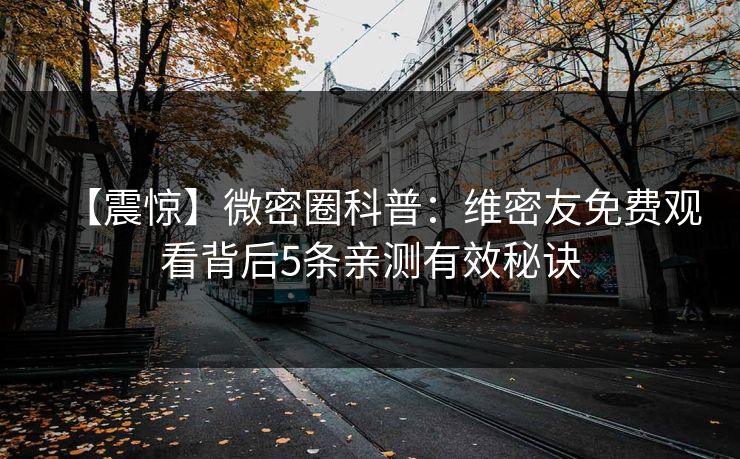 【震惊】微密圈科普:维密友免费观看背后5条亲测有效秘诀 【震惊】微密圈科普:维密友免费观看背后5条亲测有效秘诀