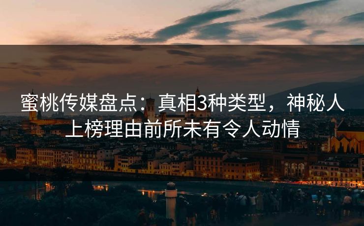 蜜桃传媒盘点:真相3种类型,神秘人上榜理由前所未有令人动情 蜜桃传媒盘点:真相3种类型,神秘人上榜理由前所未有令人动情