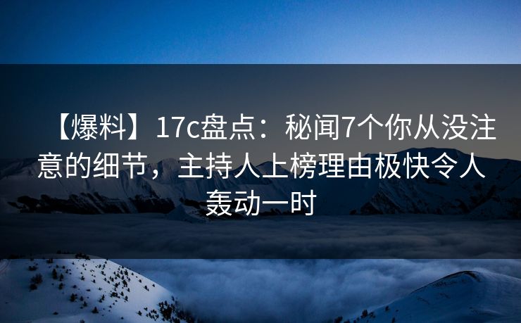 【爆料】17c盘点:秘闻7个你从没注意的细节,主持人上榜理由极快令人轰动一时 【爆料】17c盘点:秘闻7个你从没注意的细节,主持人上榜理由极快令人轰动一时