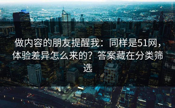 做内容的朋友提醒我:同样是51网,体验差异怎么来的?答案藏在分类筛选 做内容的朋友提醒我:同样是51网,体验差异怎么来的?答案藏在分类筛选