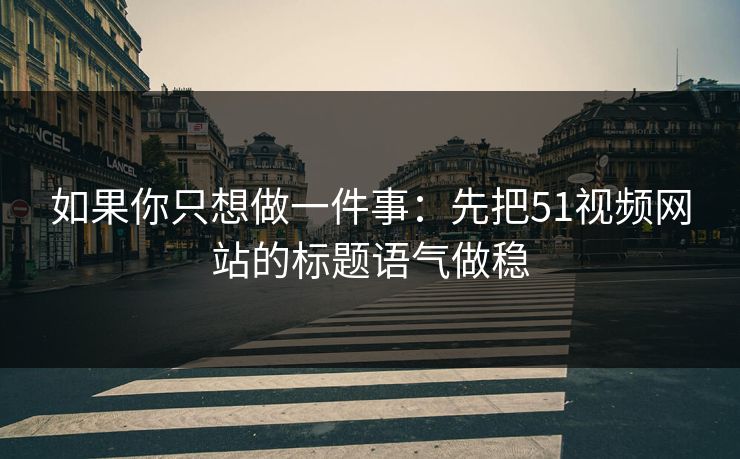 如果你只想做一件事:先把51视频网站的标题语气做稳 如果你只想做一件事:先把51视频网站的标题语气做稳